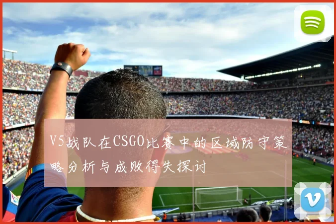 V5战队在CSGO比赛中的区域防守策略分析与成败得失探讨