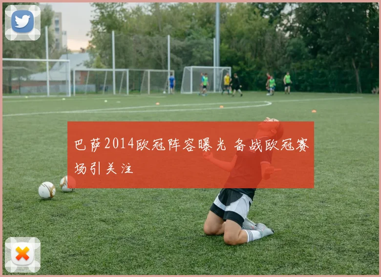 巴萨2014欧冠阵容曝光 备战欧冠赛场引关注