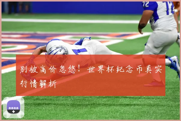别被高价忽悠！世界杯纪念币真实行情解析
